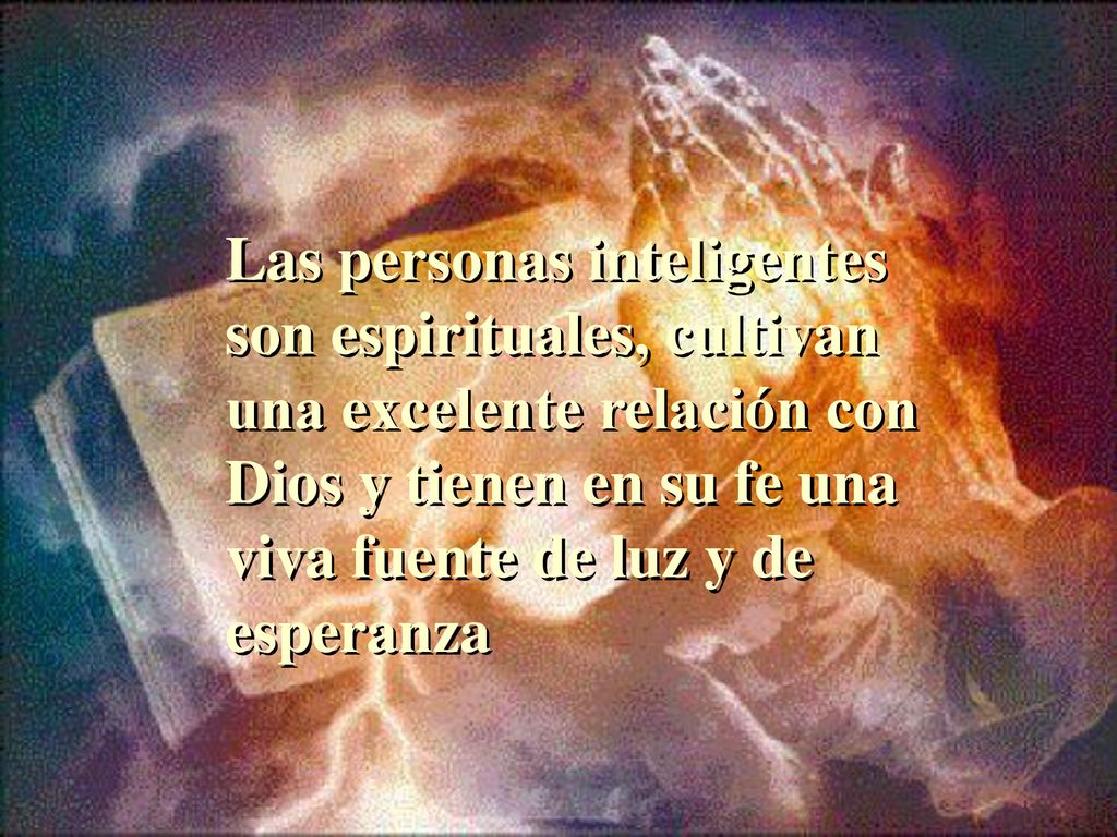 Las personas inteligentes son espirituales, cultivan una excelente relación con Dios y tienen en su fe una viva fuente de luz y de esperanza