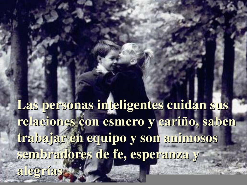 Las personas inteligentes cuidan sus relaciones con esmero y cariño, saben trabajar en equipo y son animosos sembradores de fe, esperanza y alegrías