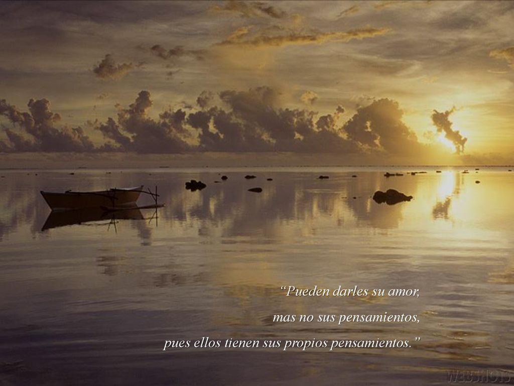Pueden darles su amor, mas no sus pensamientos, pues ellos tienen sus propios pensamientos.