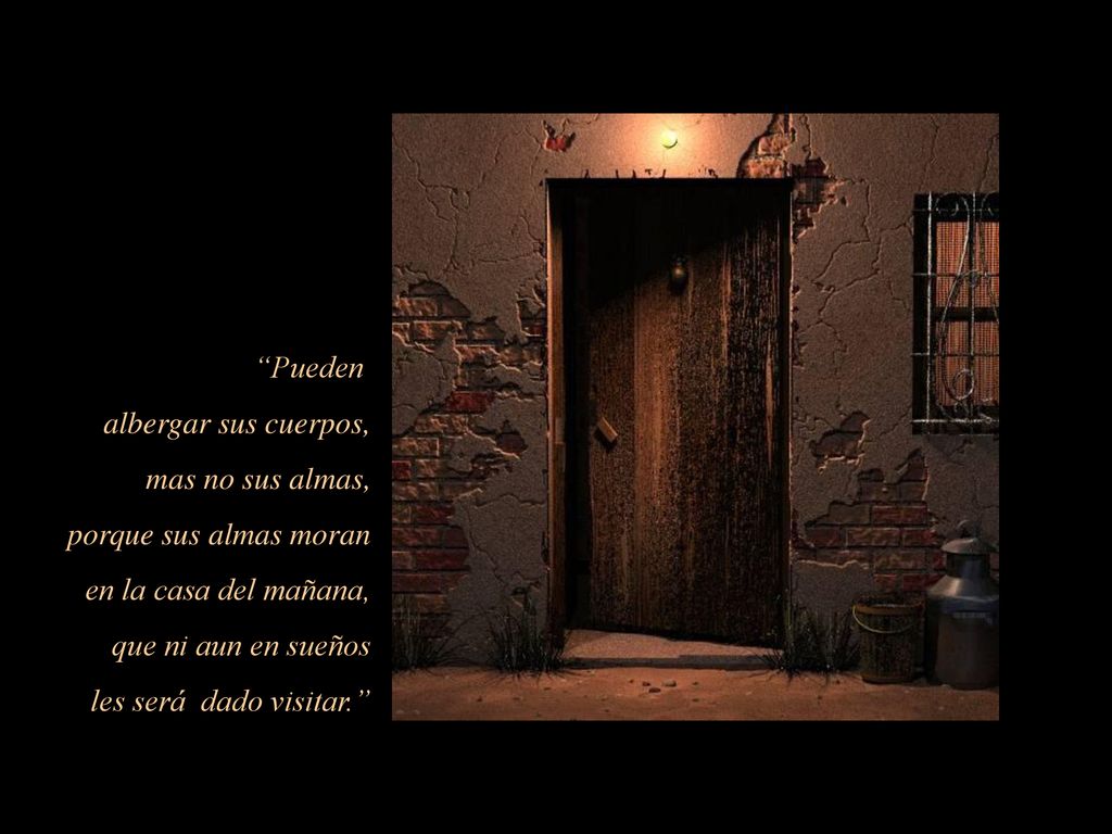 Pueden albergar sus cuerpos, mas no sus almas, porque sus almas moran. en la casa del mañana, que ni aun en sueños.