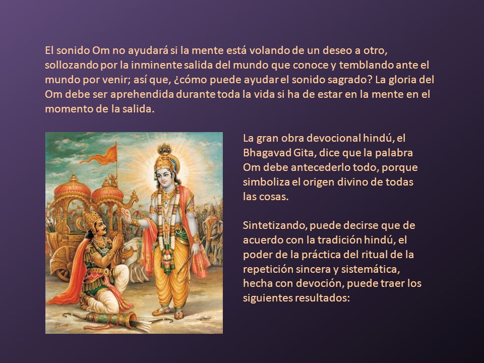 El sonido Om no ayudará si la mente está volando de un deseo a otro, sollozando por la inminente salida del mundo que conoce y temblando ante el mundo por venir; así que, ¿cómo puede ayudar el sonido sagrado La gloria del Om debe ser aprehendida durante toda la vida si ha de estar en la mente en el momento de la salida.