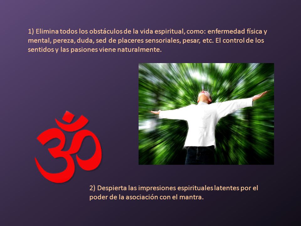 1) Elimina todos los obstáculos de la vida espiritual, como: enfermedad física y mental, pereza, duda, sed de placeres sensoriales, pesar, etc. El control de los sentidos y las pasiones viene naturalmente.