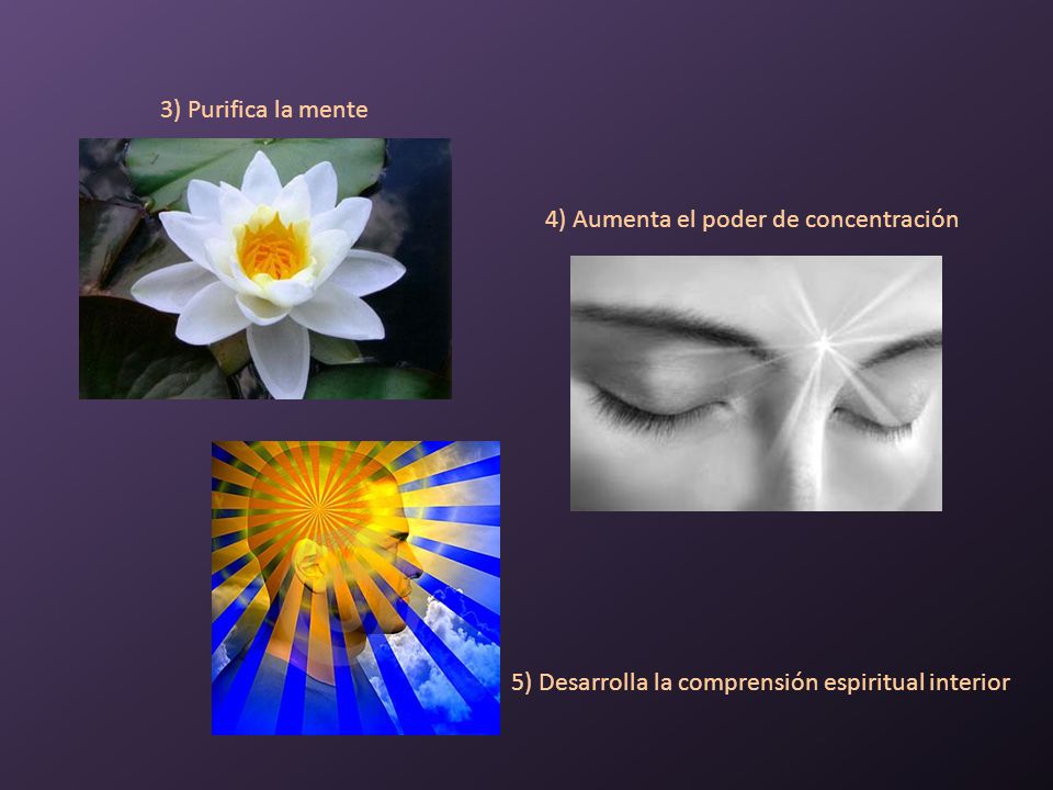 3) Purifica la mente 4) Aumenta el poder de concentración.