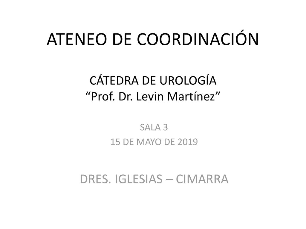 ATENEO DE COORDINACIÓN CÁTEDRA DE UROLOGÍA Prof. Dr. Levin Martínez