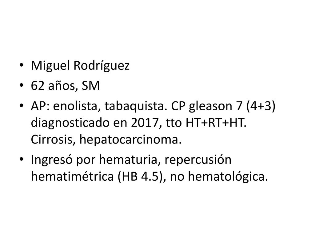 Miguel Rodríguez 62 años, SM. AP: enolista, tabaquista. CP gleason 7 (4+3) diagnosticado en 2017, tto HT+RT+HT. Cirrosis, hepatocarcinoma.