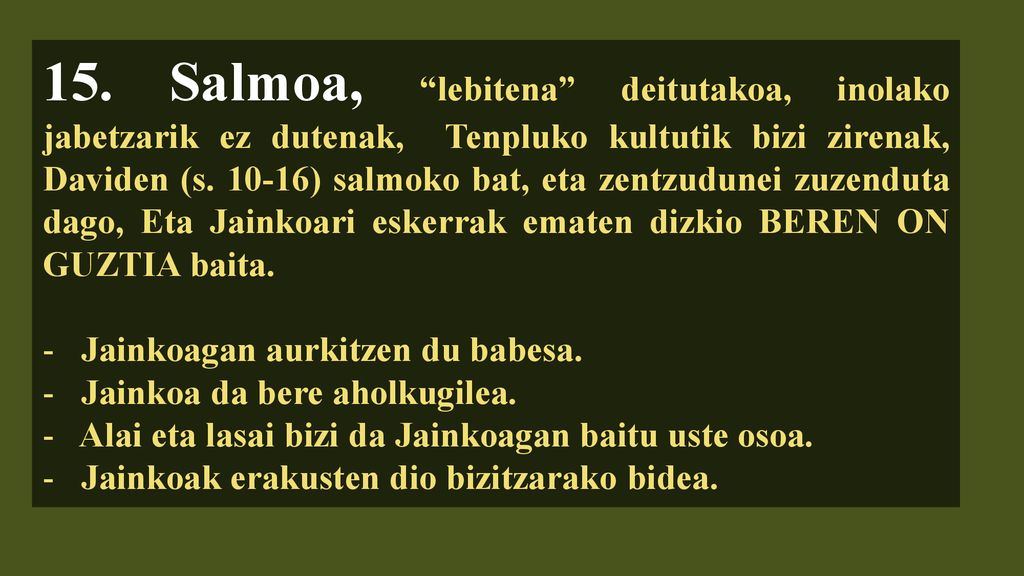 15. Salmoa, lebitena deitutakoa, inolako jabetzarik ez dutenak, Tenpluko kultutik bizi zirenak, Daviden (s ) salmoko bat, eta zentzudunei zuzenduta dago, Eta Jainkoari eskerrak ematen dizkio BEREN ON GUZTIA baita.