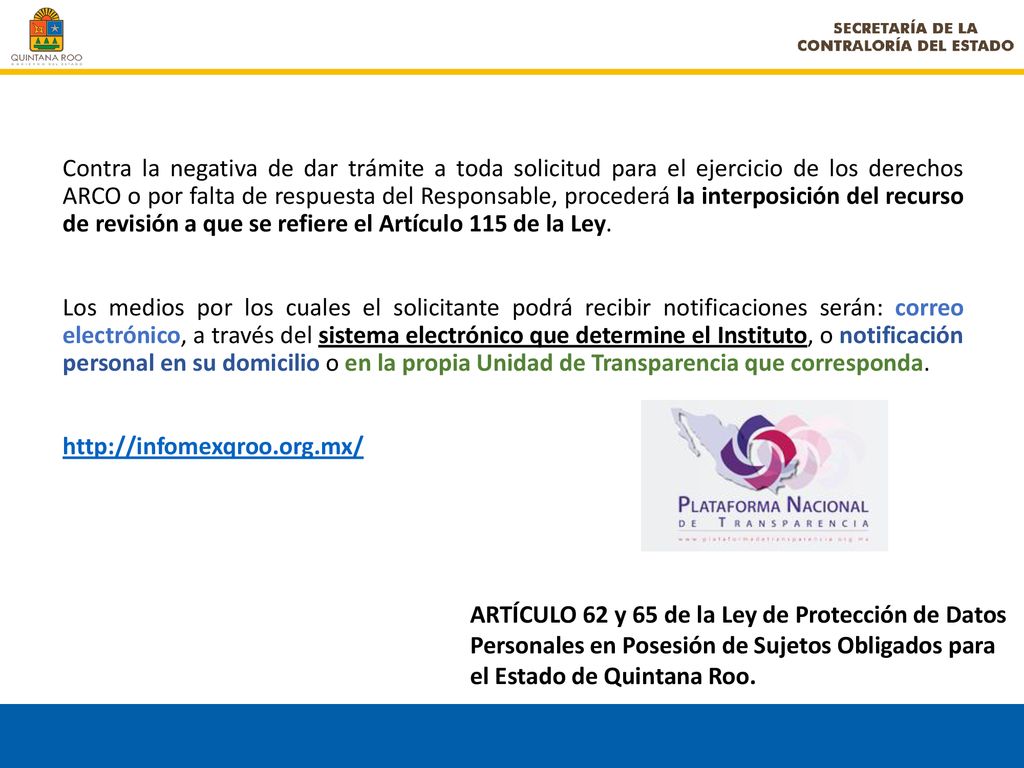 Contra la negativa de dar trámite a toda solicitud para el ejercicio de los derechos ARCO o por falta de respuesta del Responsable, procederá la interposición del recurso de revisión a que se refiere el Artículo 115 de la Ley.