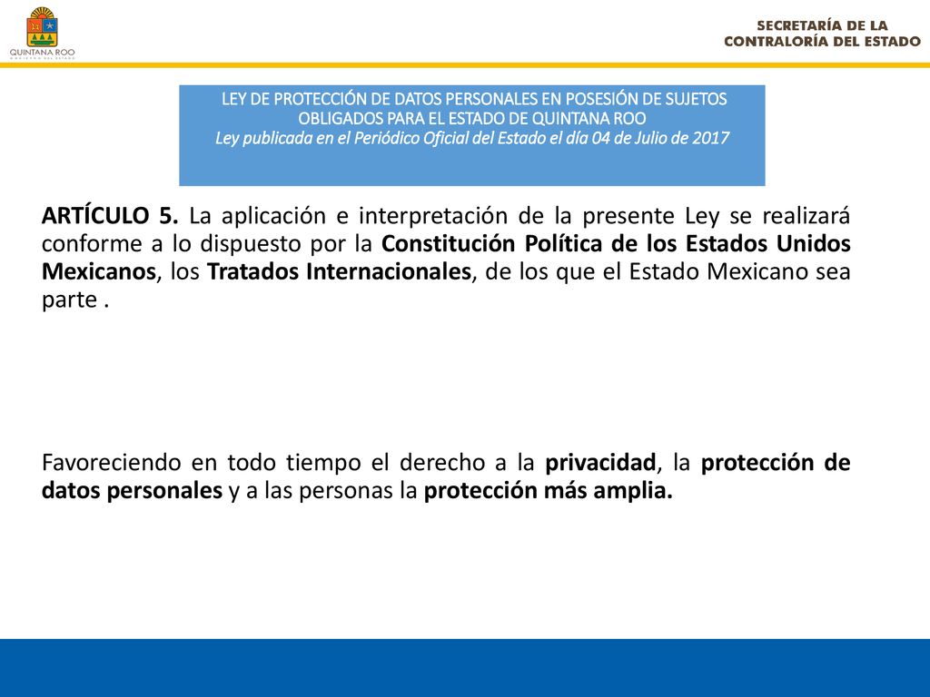 LEY DE PROTECCIÓN DE DATOS PERSONALES EN POSESIÓN DE SUJETOS OBLIGADOS PARA EL ESTADO DE QUINTANA ROO Ley publicada en el Periódico Oficial del Estado el día 04 de Julio de 2017