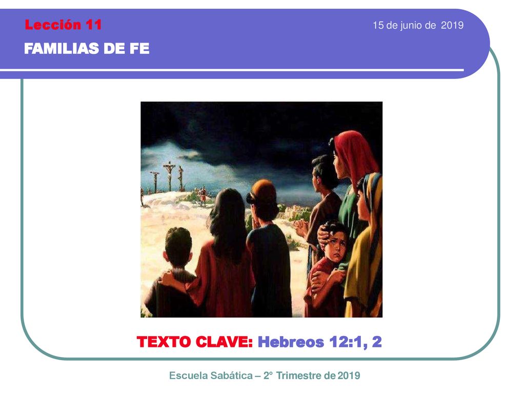 FAMILIAS DE FE TEXTO CLAVE: Hebreos 12:1, 2 Lección 11