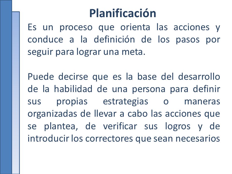 Planificación Es un proceso que orienta las acciones y conduce a la definición de los pasos por seguir para lograr una meta.