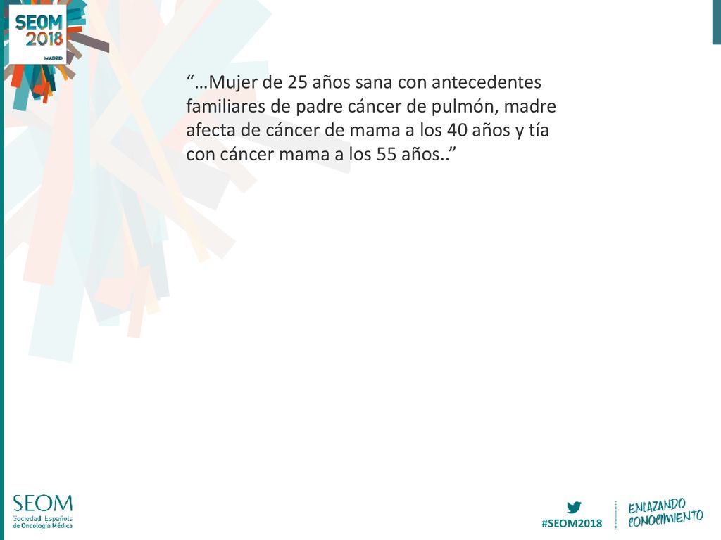 …Mujer de 25 años sana con antecedentes familiares de padre cáncer de pulmón, madre afecta de cáncer de mama a los 40 años y tía con cáncer mama a los 55 años..