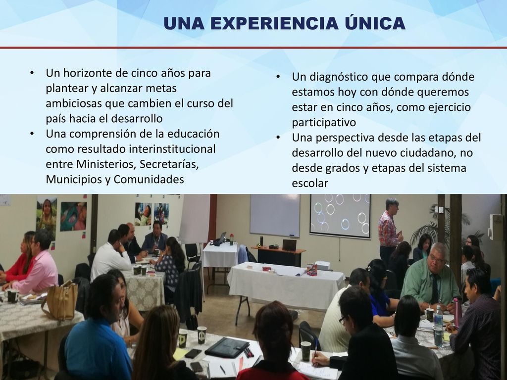 UNA EXPERIENCIA ÚNICA Un horizonte de cinco años para plantear y alcanzar metas ambiciosas que cambien el curso del país hacia el desarrollo.