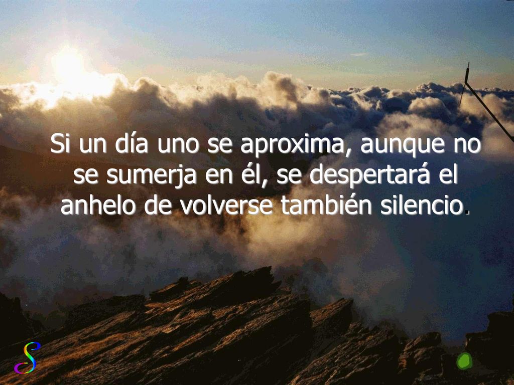 Si un día uno se aproxima, aunque no se sumerja en él, se despertará el anhelo de volverse también silencio.
