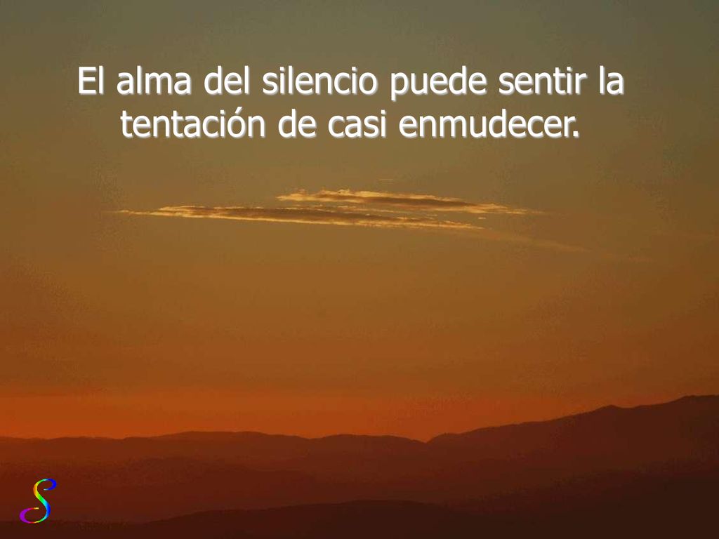 El alma del silencio puede sentir la tentación de casi enmudecer.