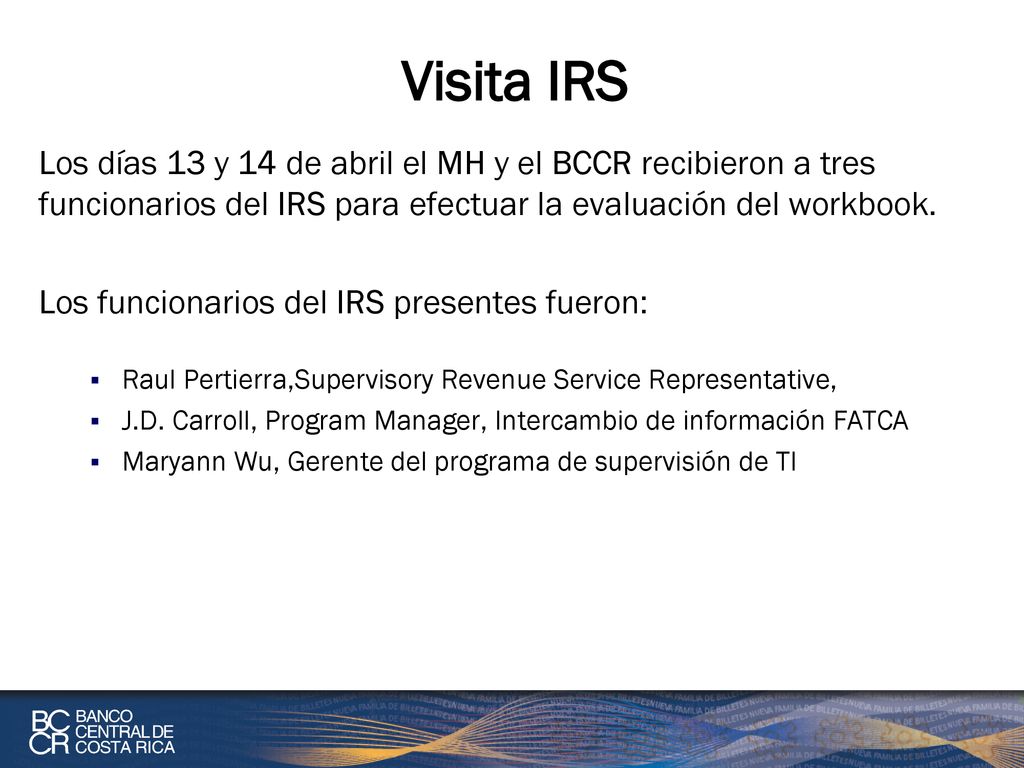 Visita IRS Los días 13 y 14 de abril el MH y el BCCR recibieron a tres funcionarios del IRS para efectuar la evaluación del workbook.