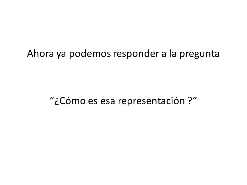 Ahora ya podemos responder a la pregunta ¿Cómo es esa representación