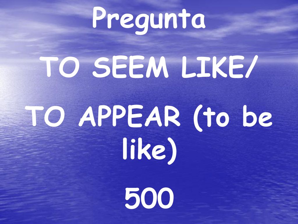 Pregunta TO SEEM LIKE/ TO APPEAR (to be like) 500
