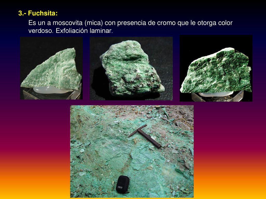 3.- Fuchsita: Es un a moscovita (mica) con presencia de cromo que le otorga color verdoso.