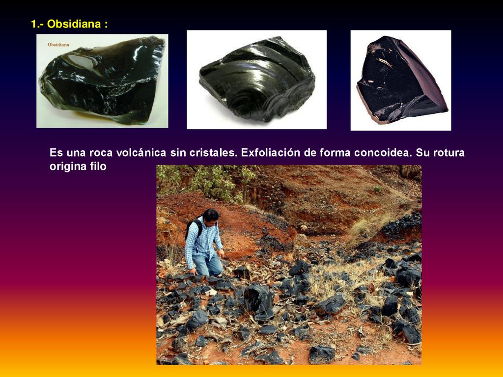 1. - Obsidiana : Es una roca volcánica sin cristales