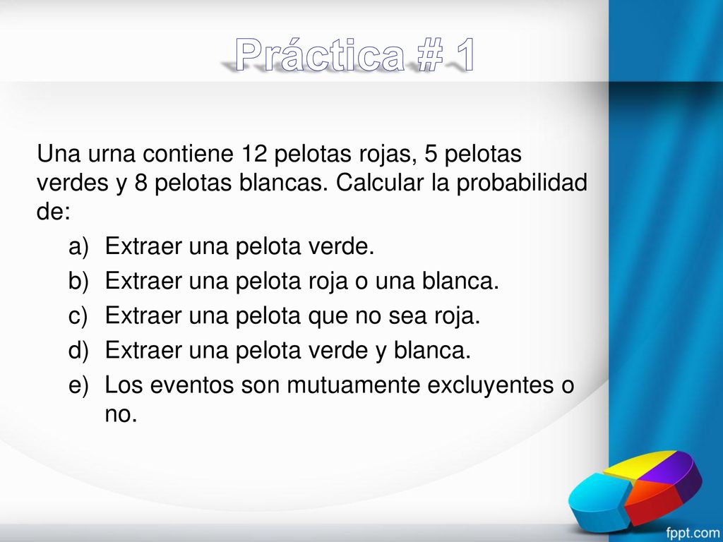 Práctica # 1 Una urna contiene 12 pelotas rojas, 5 pelotas verdes y 8 pelotas blancas. Calcular la probabilidad de: