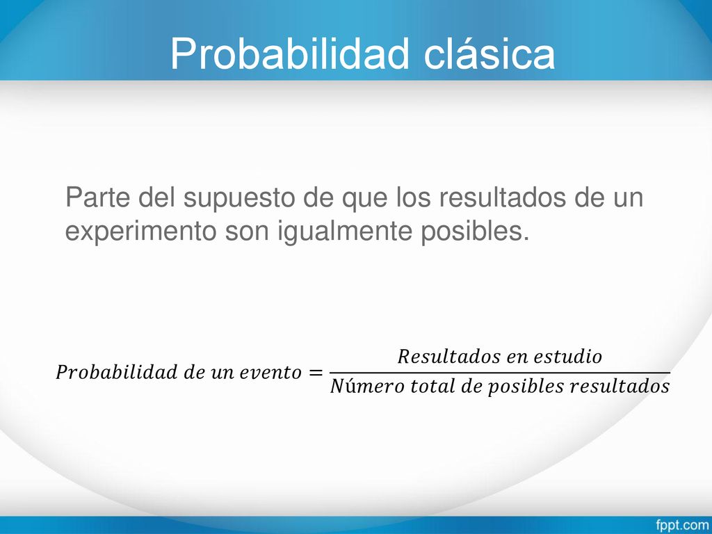 Probabilidad clásica Parte del supuesto de que los resultados de un experimento son igualmente posibles.
