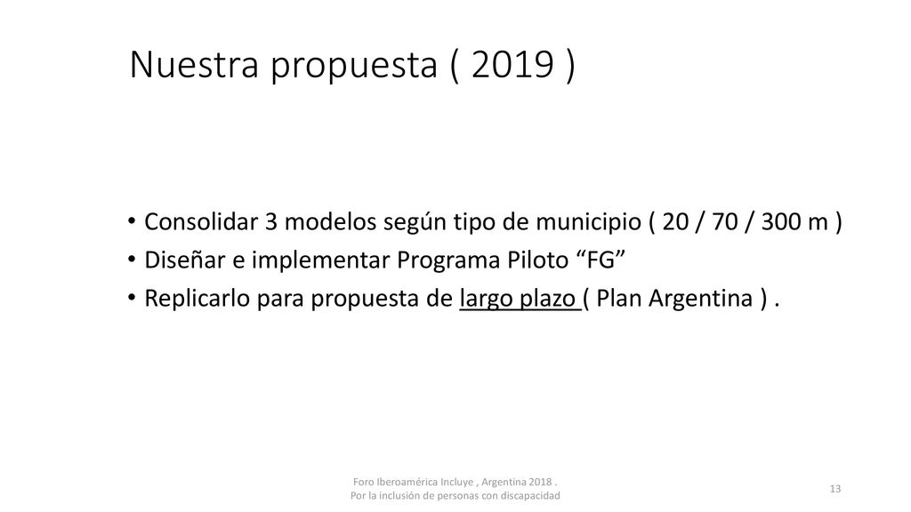 Nuestra propuesta ( 2019 ) Consolidar 3 modelos según tipo de municipio ( 20 / 70 / 300 m ) Diseñar e implementar Programa Piloto FG