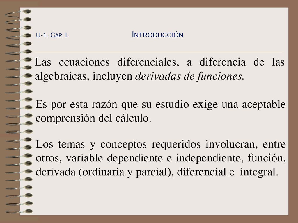 U-1. Cap. I. Introducción Las ecuaciones diferenciales, a diferencia de las algebraicas, incluyen deri­vadas de funciones.