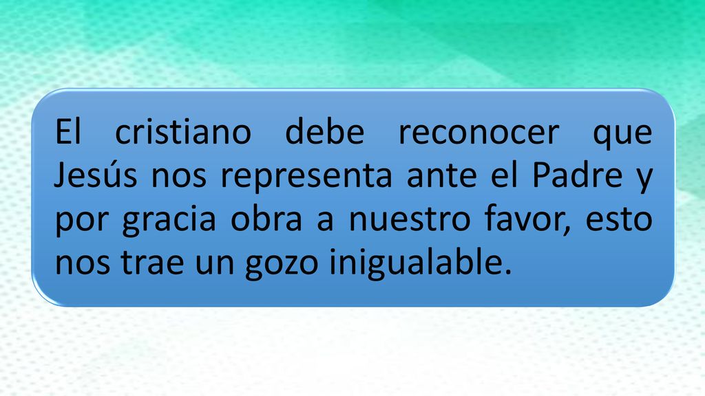 El cristiano debe reconocer que Jesús nos representa ante el Padre y por gracia obra a nuestro favor, esto nos trae un gozo inigualable.