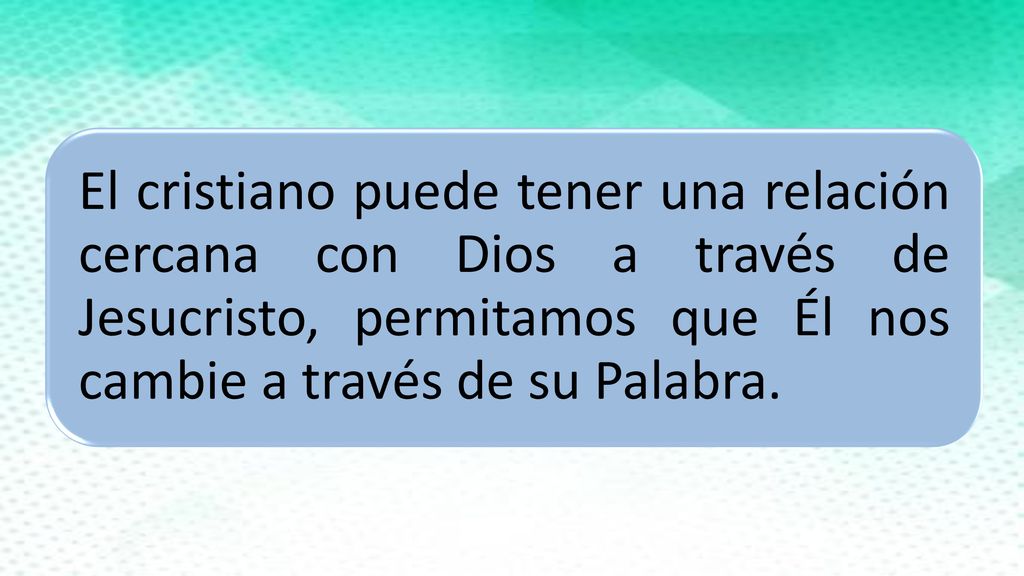 El cristiano puede tener una relación cercana con Dios a través de Jesucristo, permitamos que Él nos cambie a través de su Palabra.