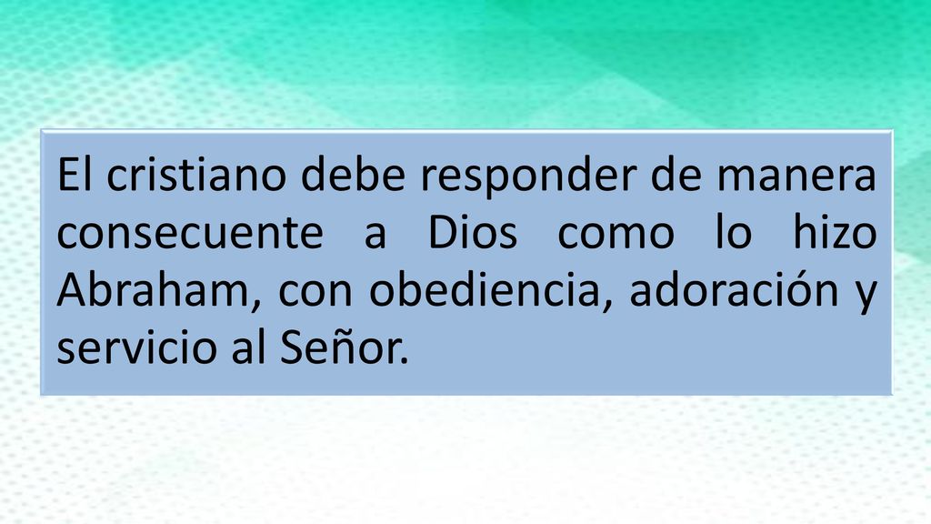 El cristiano debe responder de manera consecuente a Dios como lo hizo Abraham, con obediencia, adoración y servicio al Señor.