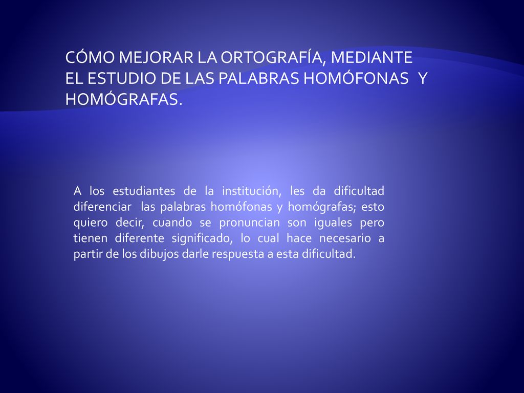 CÓMO MEJORAR LA ORTOGRAFÍA, MEDIANTE EL ESTUDIO DE LAS PALABRAS HOMÓFONAS Y HOMÓGRAFAS.