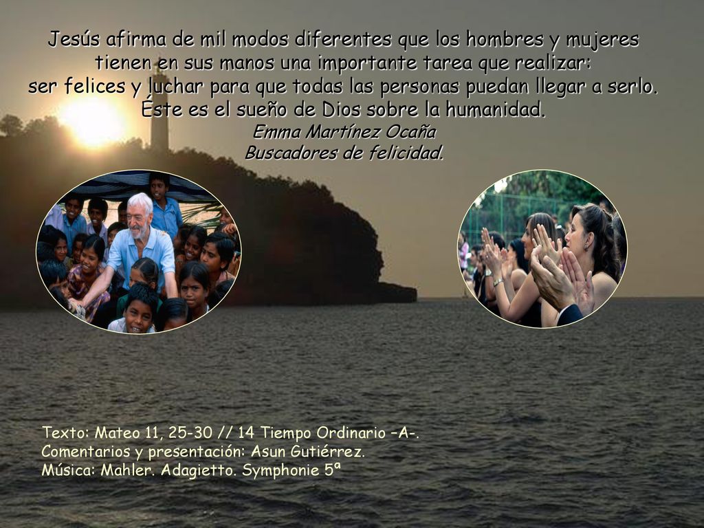 Jesús afirma de mil modos diferentes que los hombres y mujeres tienen en sus manos una importante tarea que realizar: ser felices y luchar para que todas las personas puedan llegar a serlo.
