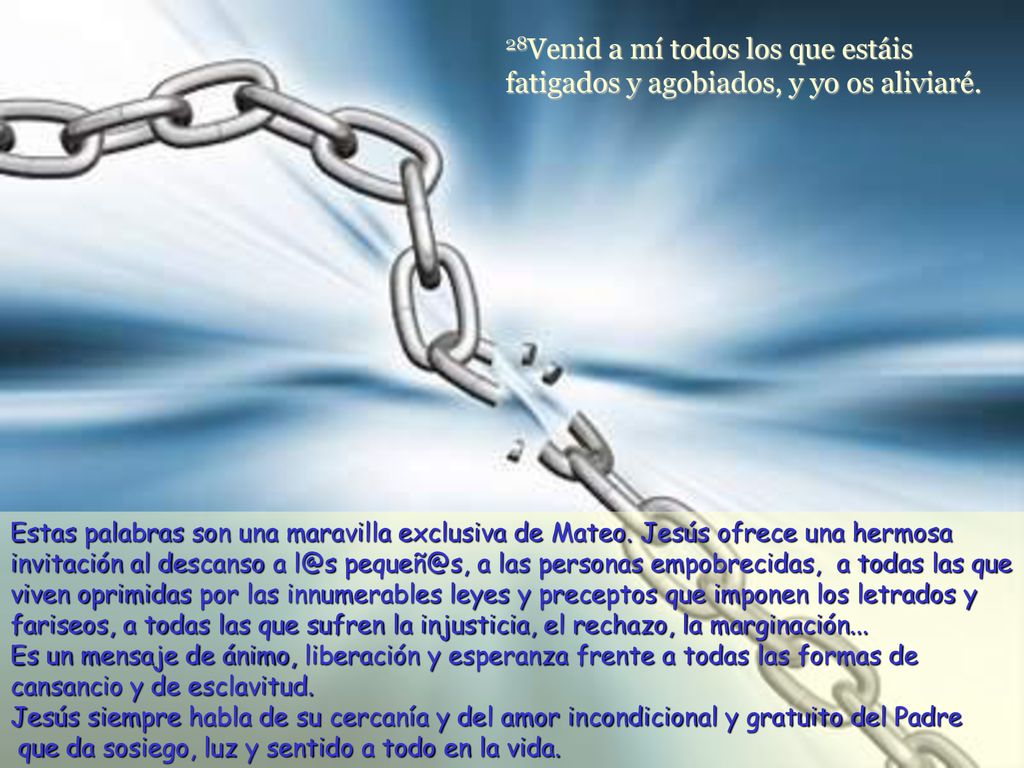 28Venid a mí todos los que estáis fatigados y agobiados, y yo os aliviaré.