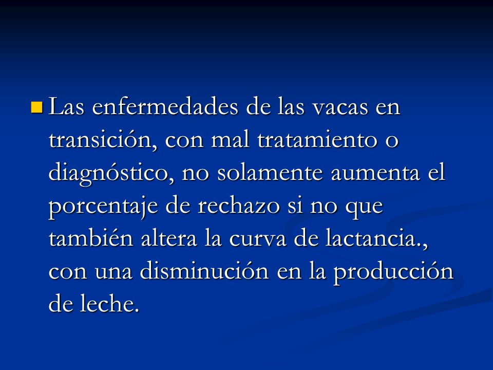 Las enfermedades de las vacas en transición, con mal tratamiento o diagnóstico, no solamente aumenta el porcentaje de rechazo si no que también altera la curva de lactancia., con una disminución en la producción de leche.