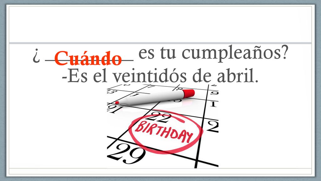 ¿ _________ es tu cumpleaños -Es el veintidós de abril.