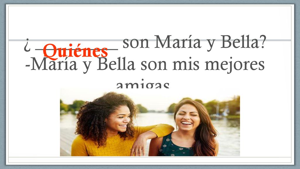 ¿ _________ son María y Bella -María y Bella son mis mejores amigas.
