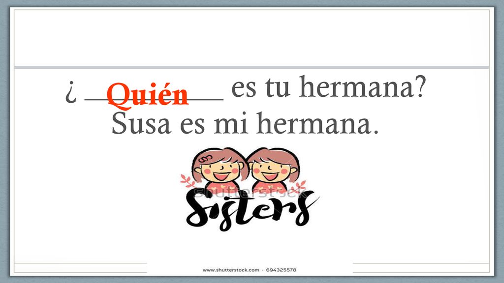 ¿ _________ es tu hermana Susa es mi hermana.