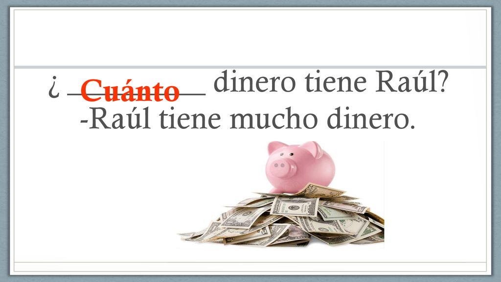 ¿ _________ dinero tiene Raúl -Raúl tiene mucho dinero.