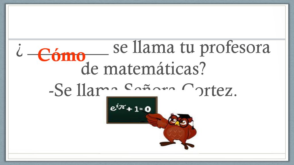 ¿ _________ se llama tu profesora de matemáticas