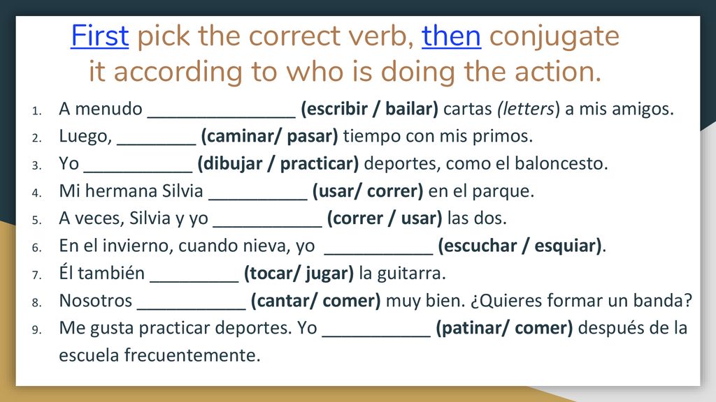 First pick the correct verb, then conjugate it according to who is doing the action.