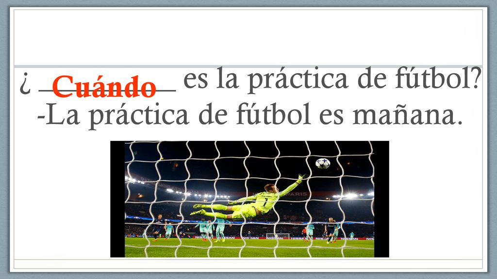 ¿ _________ es la práctica de fútbol -La práctica de fútbol es mañana.