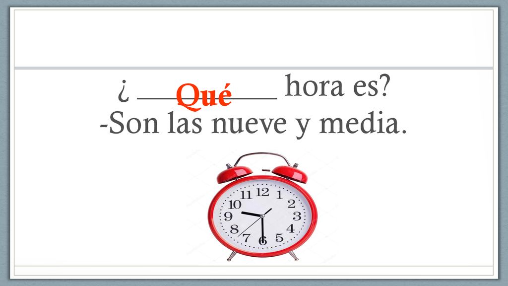 ¿ _________ hora es -Son las nueve y media.