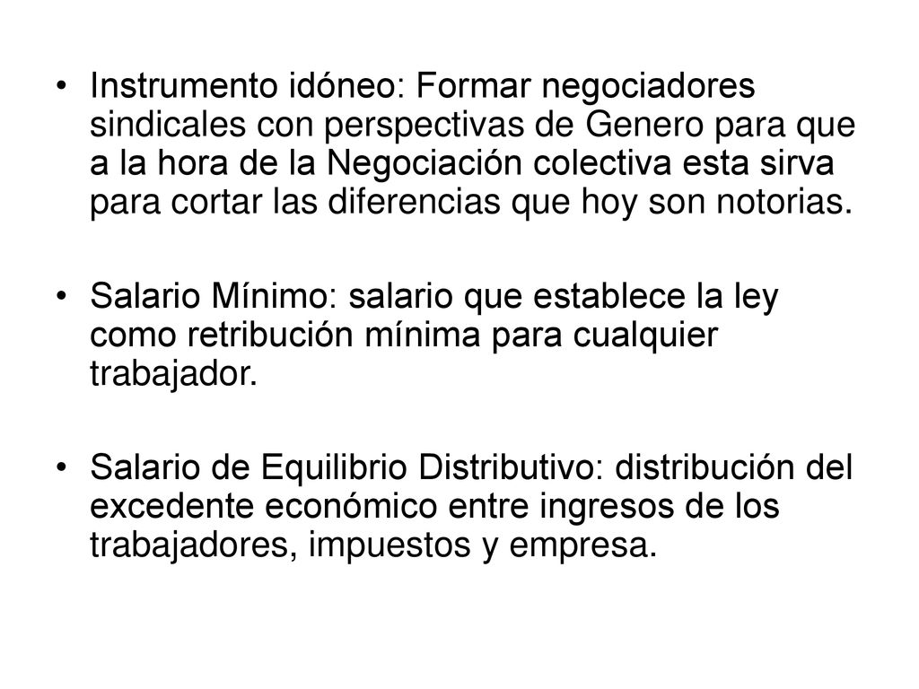 Instrumento idóneo: Formar negociadores sindicales con perspectivas de Genero para que a la hora de la Negociación colectiva esta sirva para cortar las diferencias que hoy son notorias.