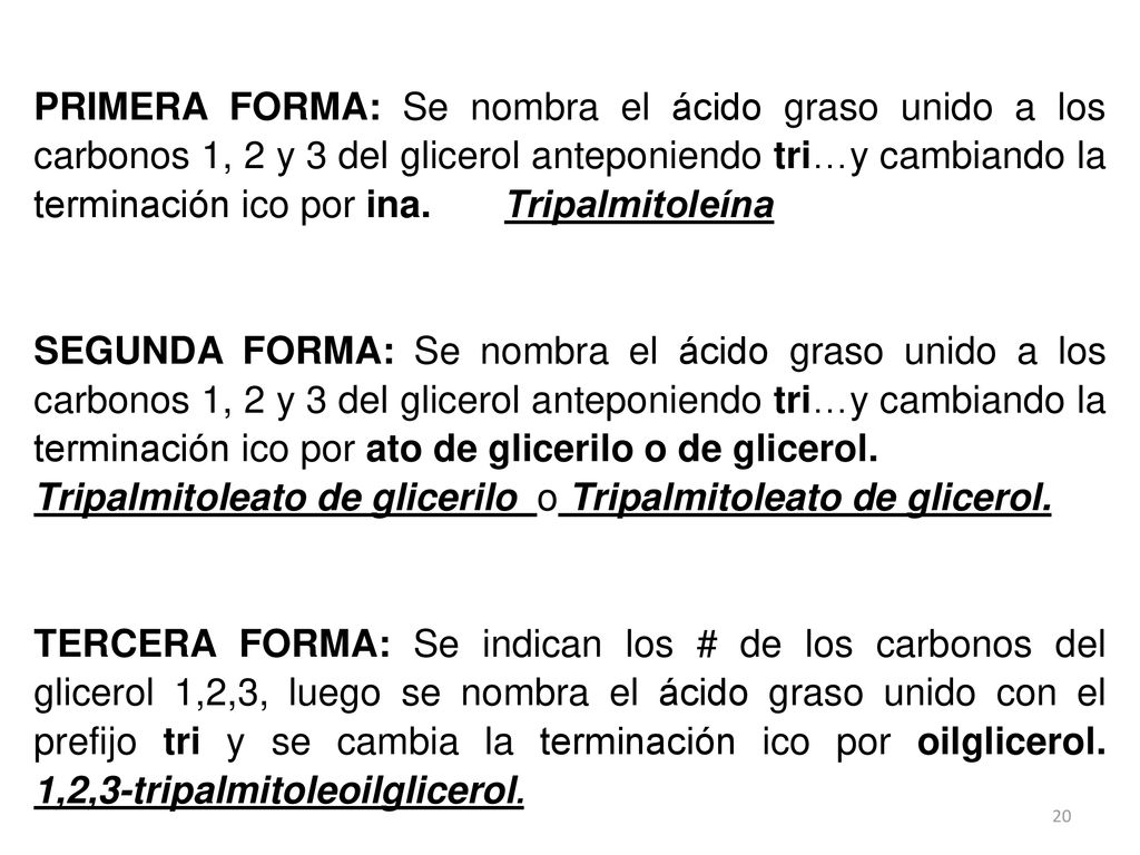 PRIMERA FORMA: Se nombra el ácido graso unido a los carbonos 1, 2 y 3 del glicerol anteponiendo tri…y cambiando la terminación ico por ina. Tripalmitoleína