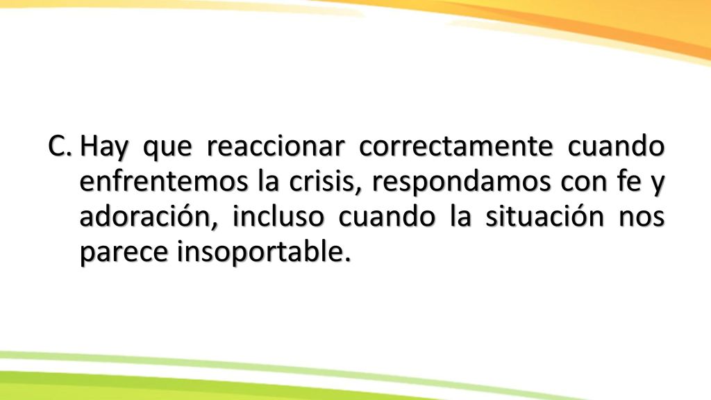 Hay que reaccionar correctamente cuando enfrentemos la crisis, respondamos con fe y adoración, incluso cuando la situación nos parece insoportable.
