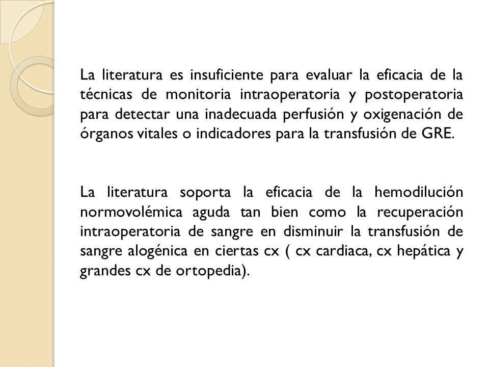 La literatura es insuficiente para evaluar la eficacia de la técnicas de monitoria intraoperatoria y postoperatoria para detectar una inadecuada perfusión y oxigenación de órganos vitales o indicadores para la transfusión de GRE.