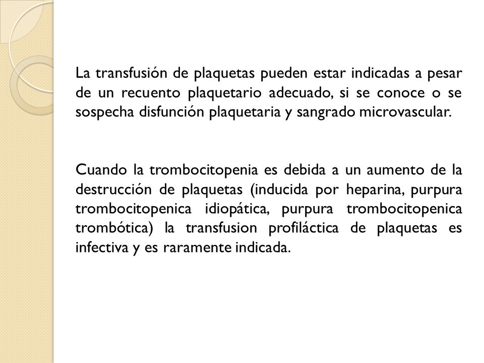 La transfusión de plaquetas pueden estar indicadas a pesar de un recuento plaquetario adecuado, si se conoce o se sospecha disfunción plaquetaria y sangrado microvascular.
