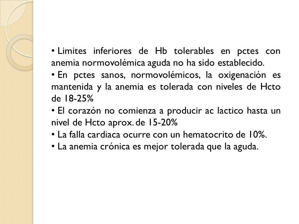 Limites inferiores de Hb tolerables en pctes con anemia normovolémica aguda no ha sido establecido.