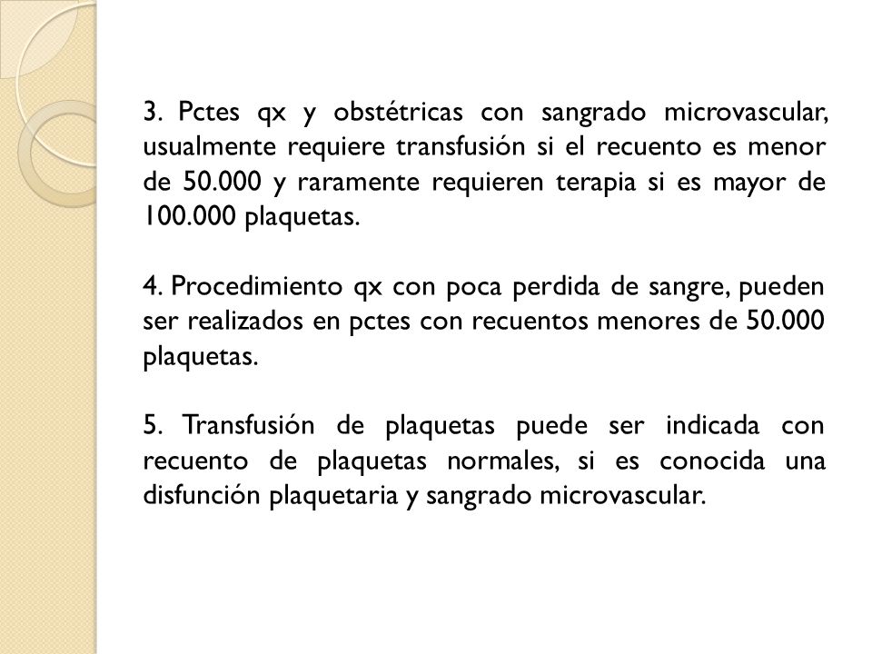3. Pctes qx y obstétricas con sangrado microvascular, usualmente requiere transfusión si el recuento es menor de y raramente requieren terapia si es mayor de plaquetas.