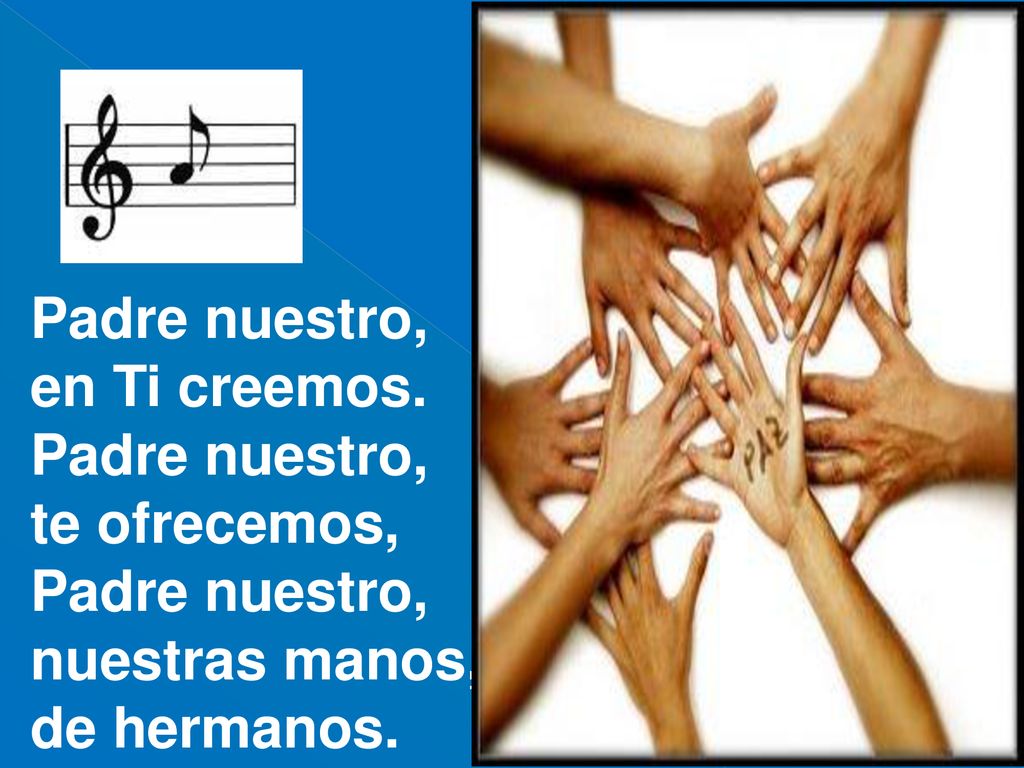 Padre nuestro, en Ti creemos. te ofrecemos, nuestras manos, de hermanos.